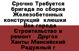 Срочно Требуется бригада по сборке Железобетонных конструкций (клюшки).  - Все города Строительство и ремонт » Другое   . Ханты-Мансийский,Радужный г.